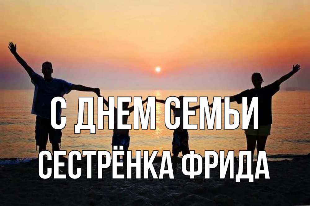Открытка на каждый день с именем, Сестрёнка-Фрида С днем семьи мама, папа, дети, дочка,сын, море, пляж, закат Прикольная открытка с пожеланием онлайн скачать бесплатно 