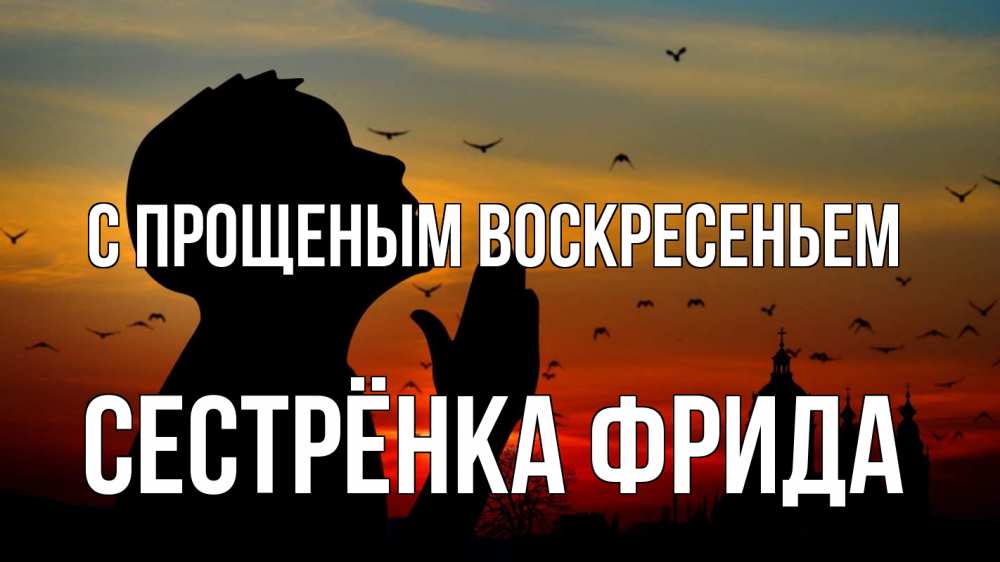 Открытка на каждый день с именем, Сестрёнка-Фрида С прощеным воскресеньем прошу прощения Прикольная открытка с пожеланием онлайн скачать бесплатно 