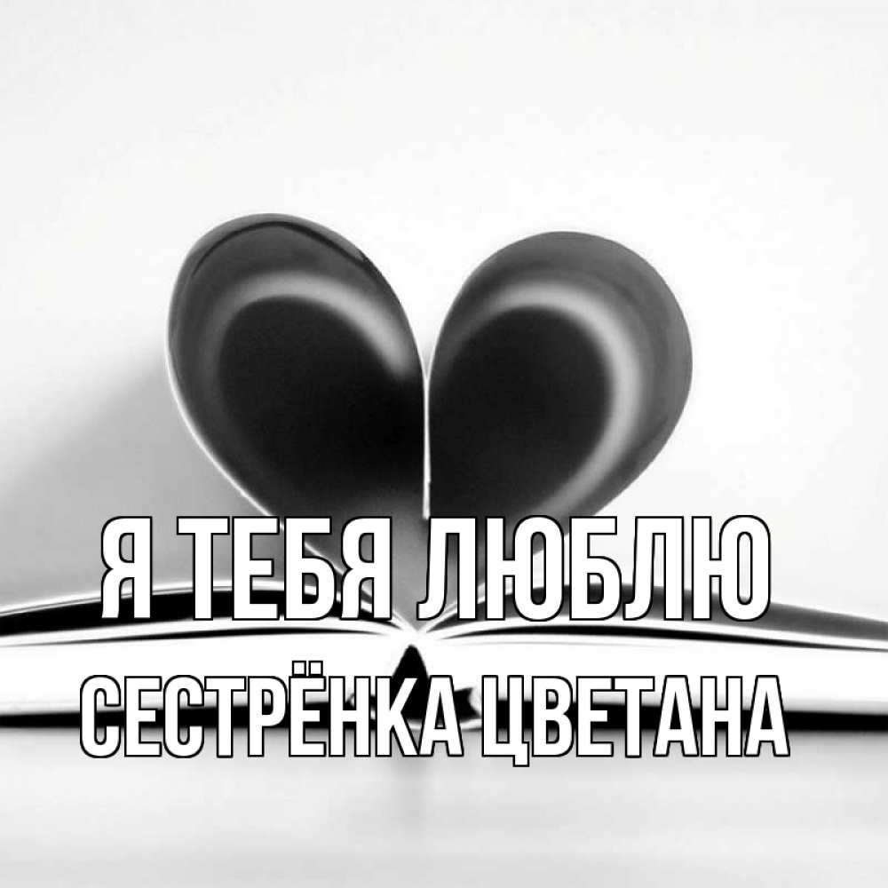 Открытка на каждый день с именем, Сестрёнка-Цветана Я тебя люблю книга 5 Прикольная открытка с пожеланием онлайн скачать бесплатно 