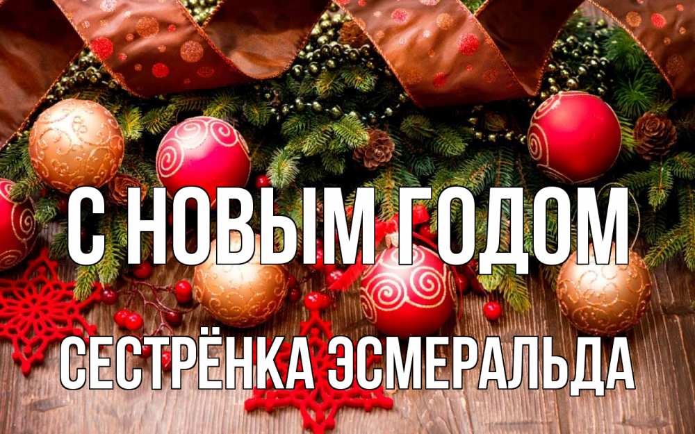 Открытка на каждый день с именем, Сестрёнка-Эсмеральда С новым годом новый год Прикольная открытка с пожеланием онлайн скачать бесплатно 
