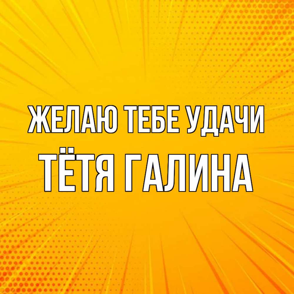Открытка на каждый день с именем, Тётя-Галина Желаю тебе удачи фон Прикольная открытка с пожеланием онлайн скачать бесплатно 