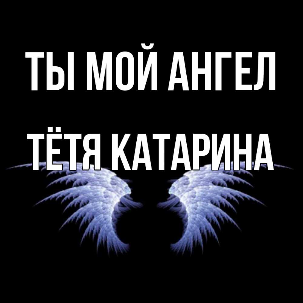 Открытка на каждый день с именем, Тётя-Катарина Ты мой ангел ангельские крылья на черном фоне Прикольная открытка с пожеланием онлайн скачать бесплатно 