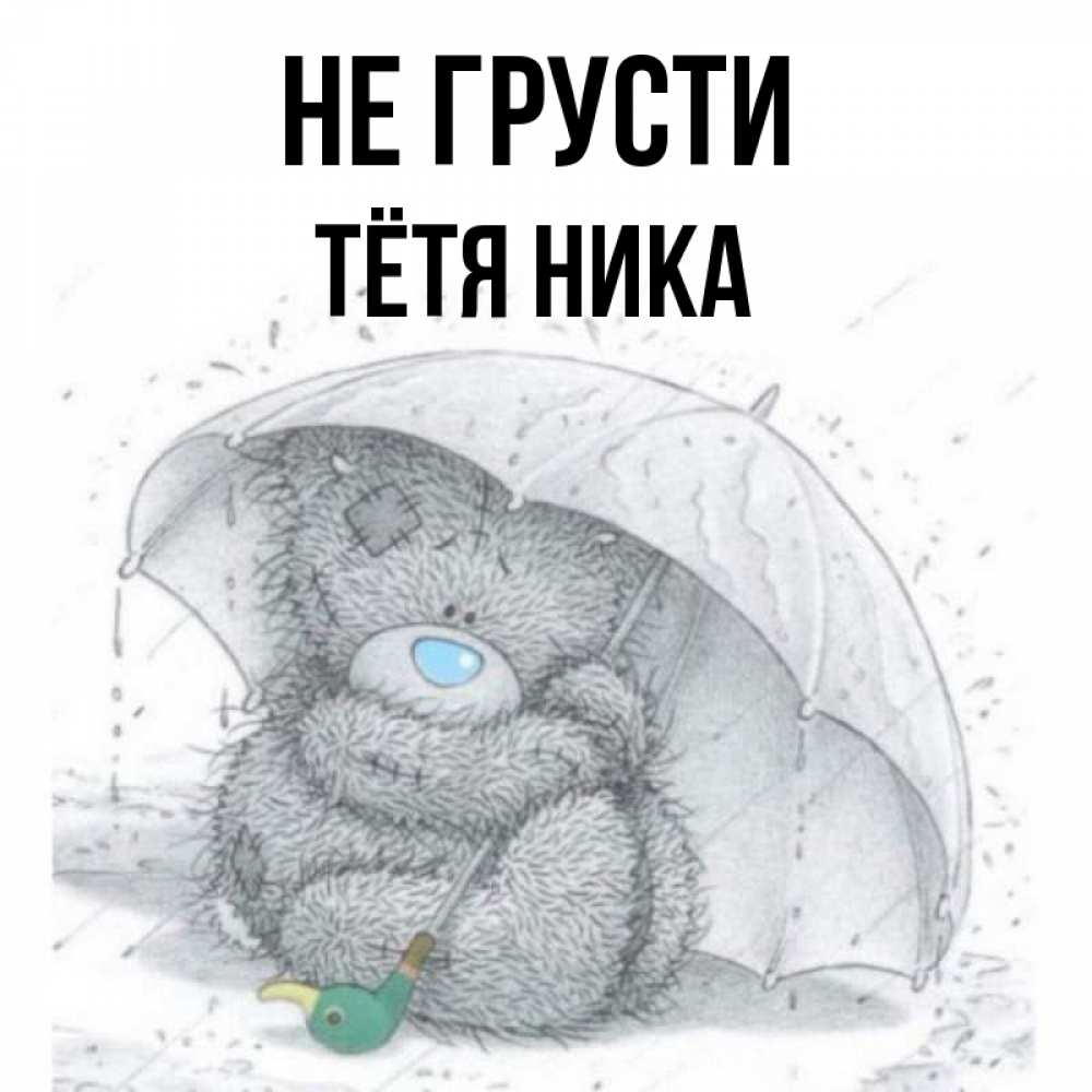 Открытка на каждый день с именем, Тётя-Ника Не грусти спасите мишку Тедди Прикольная открытка с пожеланием онлайн скачать бесплатно 