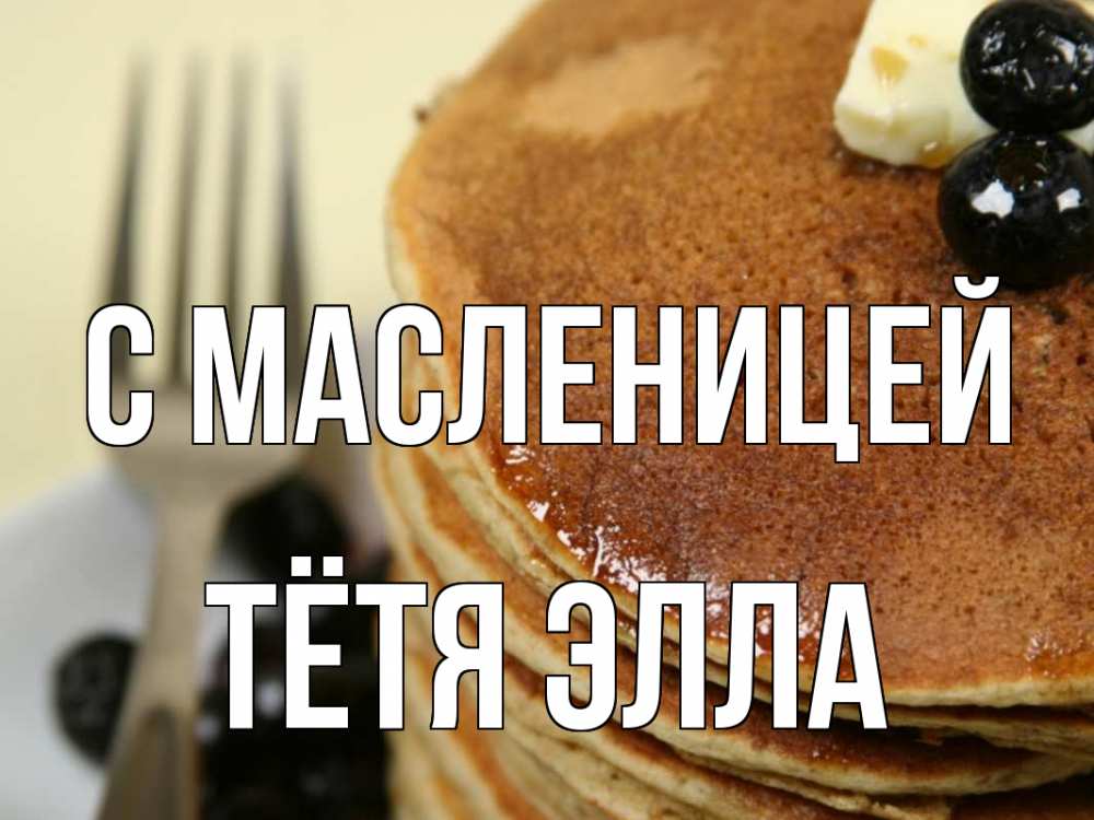 Открытка на каждый день с именем, Тётя-Элла С масленицей блины Прикольная открытка с пожеланием онлайн скачать бесплатно 