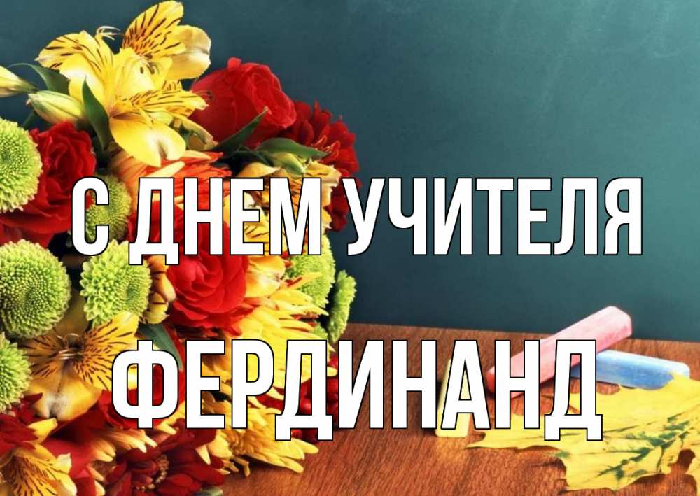 Открытка на каждый день с именем, Фердинанд С днем учителя цветы, мел Прикольная открытка с пожеланием онлайн скачать бесплатно 