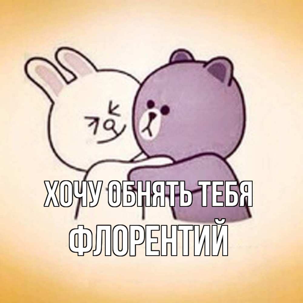 Открытка на каждый день с именем, Флорентий Хочу обнять тебя обнимашки Прикольная открытка с пожеланием онлайн скачать бесплатно 