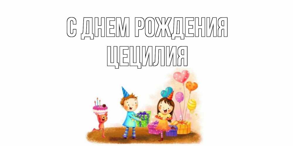 Открытка на каждый день с именем, Цецилия С днем рождения дети, подарки Прикольная открытка с пожеланием онлайн скачать бесплатно 