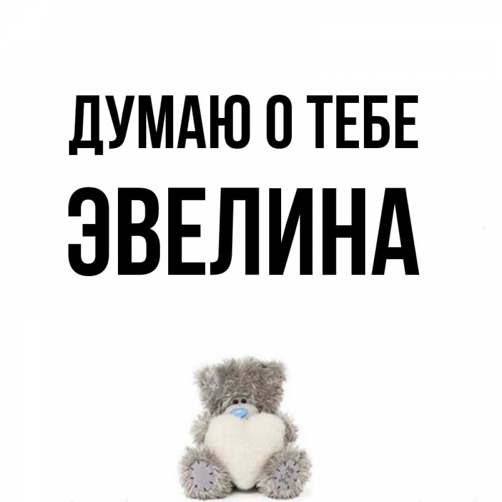 Открытка на каждый день с именем, Эвелина Думаю о тебе тедди с сердечком для любимой Прикольная открытка с пожеланием онлайн скачать бесплатно 