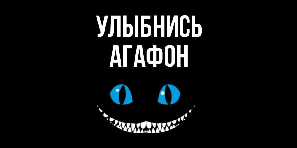 Открытка на каждый день с именем, Агафон Улыбнись кот улыбается Прикольная открытка с пожеланием онлайн скачать бесплатно 