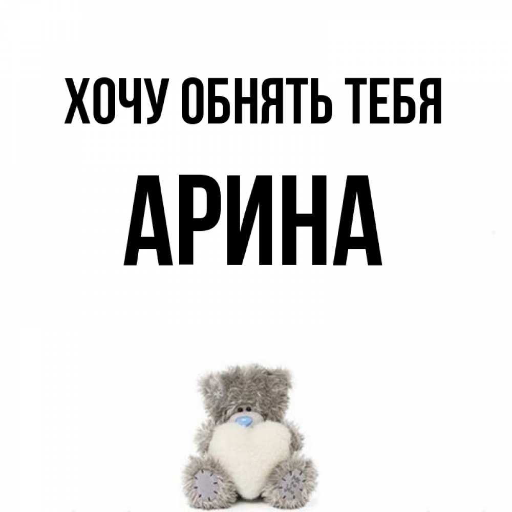 Открытка на каждый день с именем, Арина Хочу обнять тебя медвежонок с сердечком белого цвета Прикольная открытка с пожеланием онлайн скачать бесплатно 