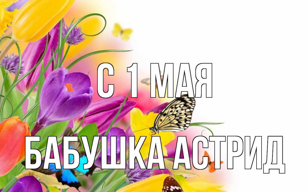 Открытка на каждый день с именем, Бабушка-Астрид С 1 мая С 1 мая Прикольная открытка с пожеланием онлайн скачать бесплатно 