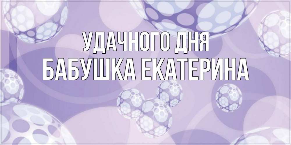 Открытка на каждый день с именем, Бабушка-Екатерина Удачного дня открытка строгого стиля Прикольная открытка с пожеланием онлайн скачать бесплатно 