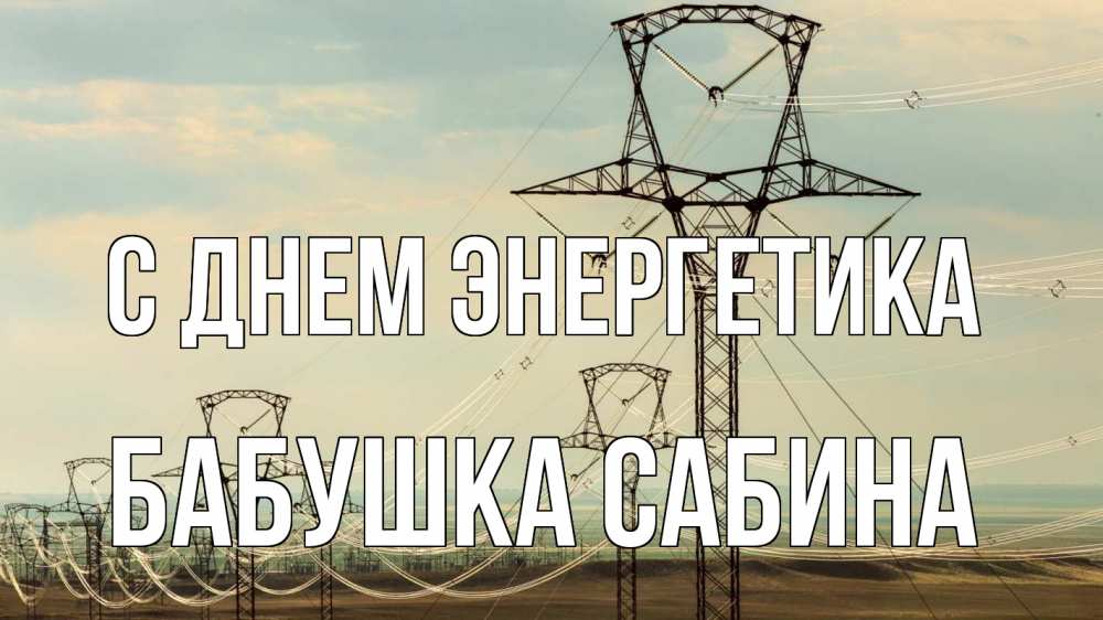 Открытка на каждый день с именем, Бабушка-Сабина С днем энергетика провода небо Прикольная открытка с пожеланием онлайн скачать бесплатно 