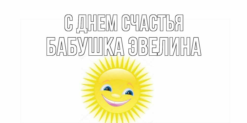 Открытка на каждый день с именем, Бабушка-Эвелина С днем счастья пожелания позитивные Прикольная открытка с пожеланием онлайн скачать бесплатно 