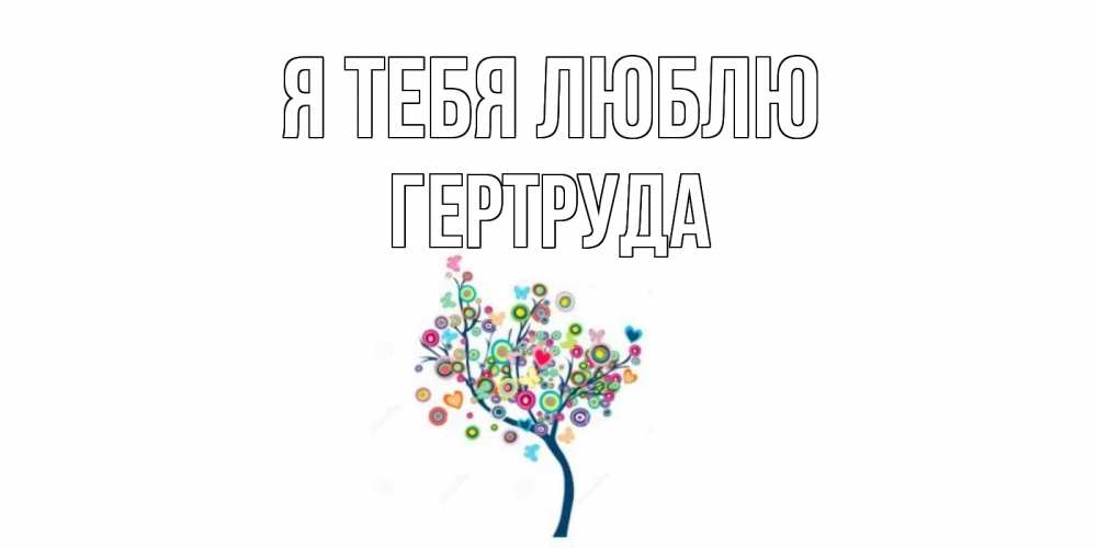 Открытка на каждый день с именем, Гертруда Я тебя люблю дерево Прикольная открытка с пожеланием онлайн скачать бесплатно 