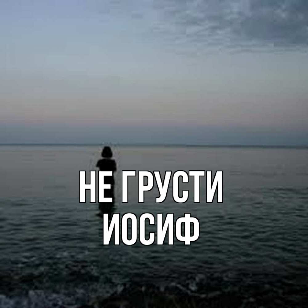 Открытка на каждый день с именем, Иосиф Не грусти девушка Прикольная открытка с пожеланием онлайн скачать бесплатно 