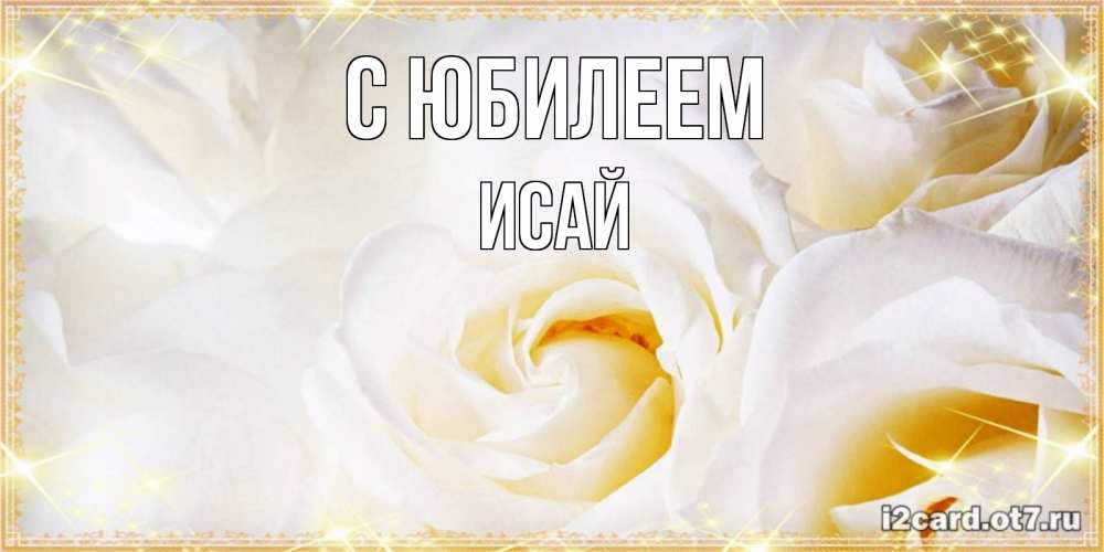 Открытка на каждый день с именем, Исай С юбилеем красивые розы и капли росы на этих чудесных цветах Прикольная открытка с пожеланием онлайн скачать бесплатно 
