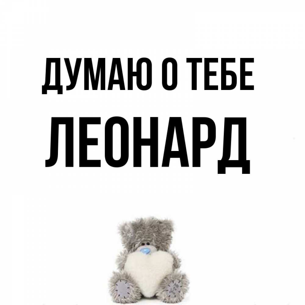 Открытка на каждый день с именем, Леонард Думаю о тебе тедди с сердечком для любимой Прикольная открытка с пожеланием онлайн скачать бесплатно 