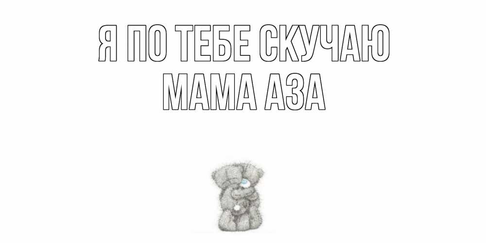 Открытка на каждый день с именем, Мама-Аза Я по тебе скучаю мишки Прикольная открытка с пожеланием онлайн скачать бесплатно 