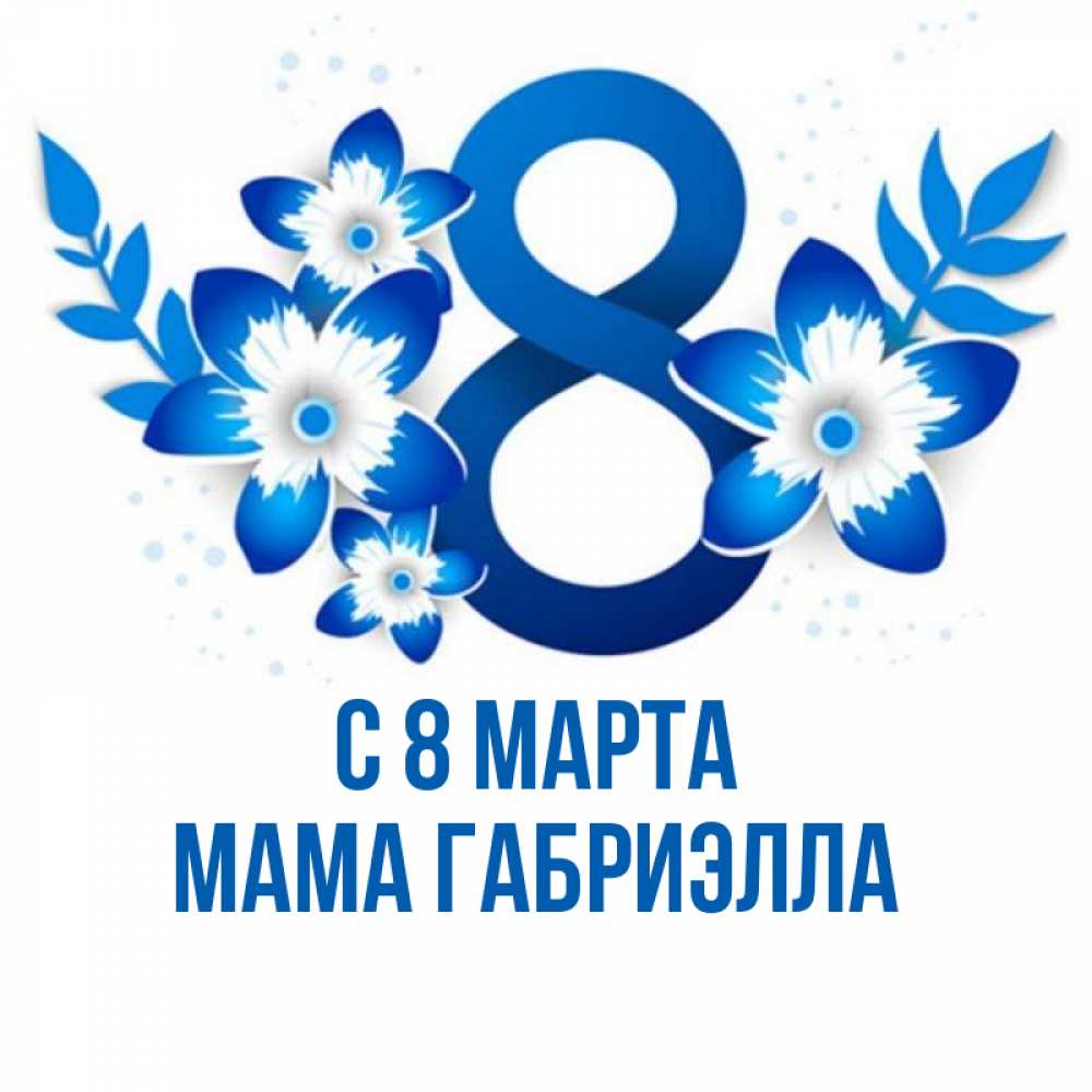 Открытка на каждый день с именем, Мама-Габриэлла С 8 МАРТА цветы Прикольная открытка с пожеланием онлайн скачать бесплатно 
