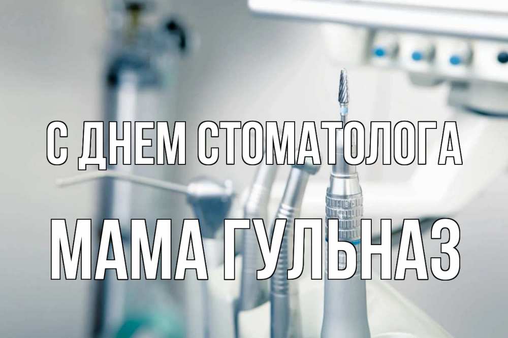 Открытка на каждый день с именем, Мама-Гульназ С днем стоматолога с днем стоматолога  1 Прикольная открытка с пожеланием онлайн скачать бесплатно 