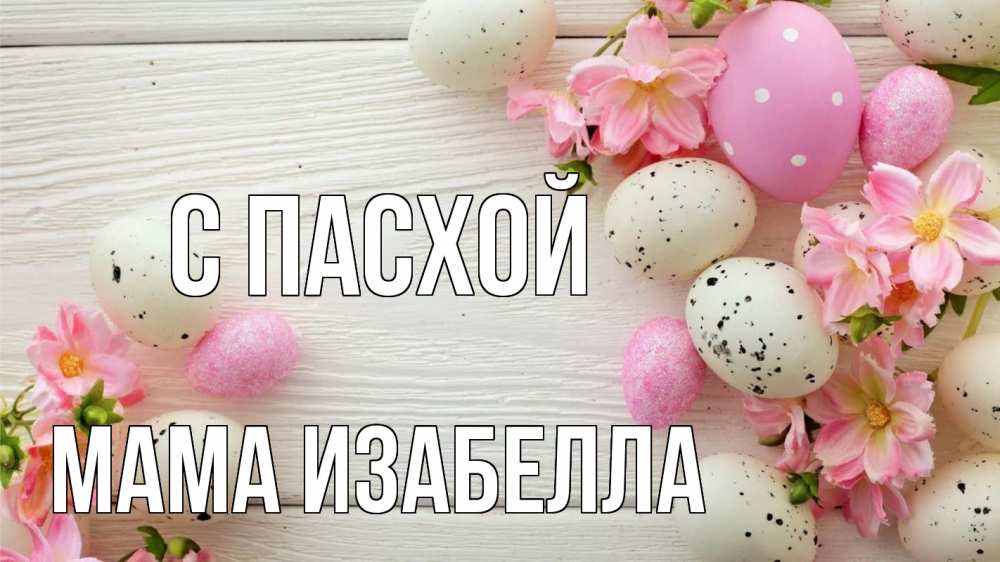 Открытка на каждый день с именем, Мама-Изабелла С пасхой пасха Прикольная открытка с пожеланием онлайн скачать бесплатно 