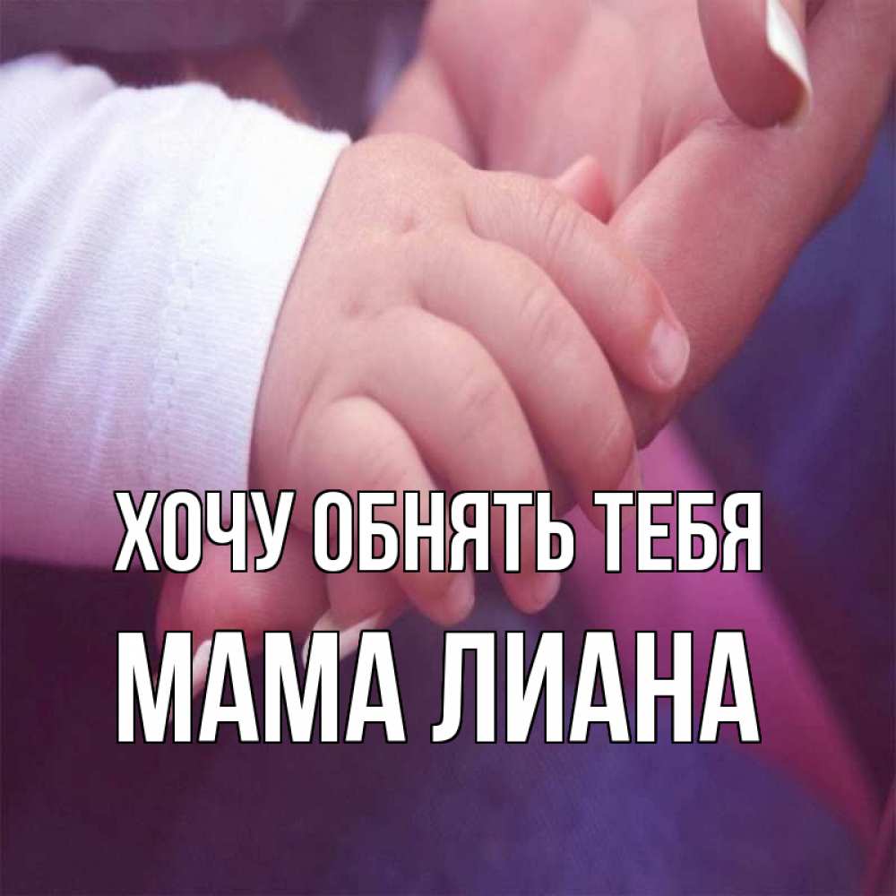 Открытка на каждый день с именем, Мама-Лиана Хочу обнять тебя мама с ребенком Прикольная открытка с пожеланием онлайн скачать бесплатно 