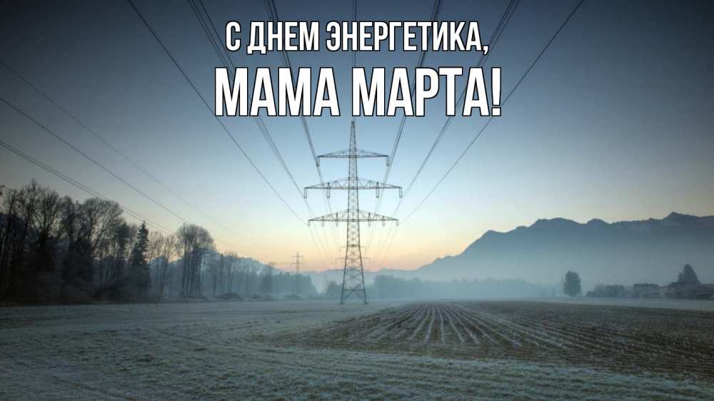 Открытка на каждый день с именем, Мама-Марта С днем энергетика поле ЛЭП Прикольная открытка с пожеланием онлайн скачать бесплатно 