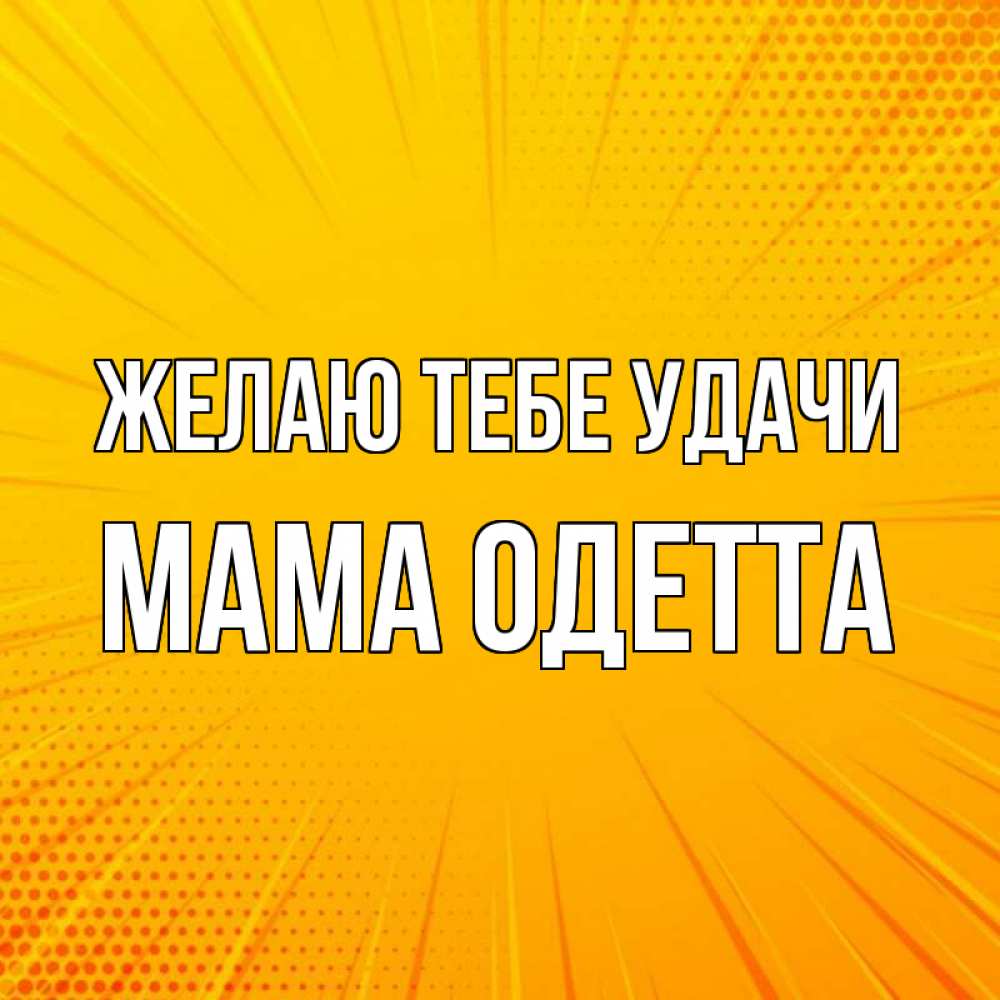 Открытка на каждый день с именем, Мама-Одетта Желаю тебе удачи фон Прикольная открытка с пожеланием онлайн скачать бесплатно 