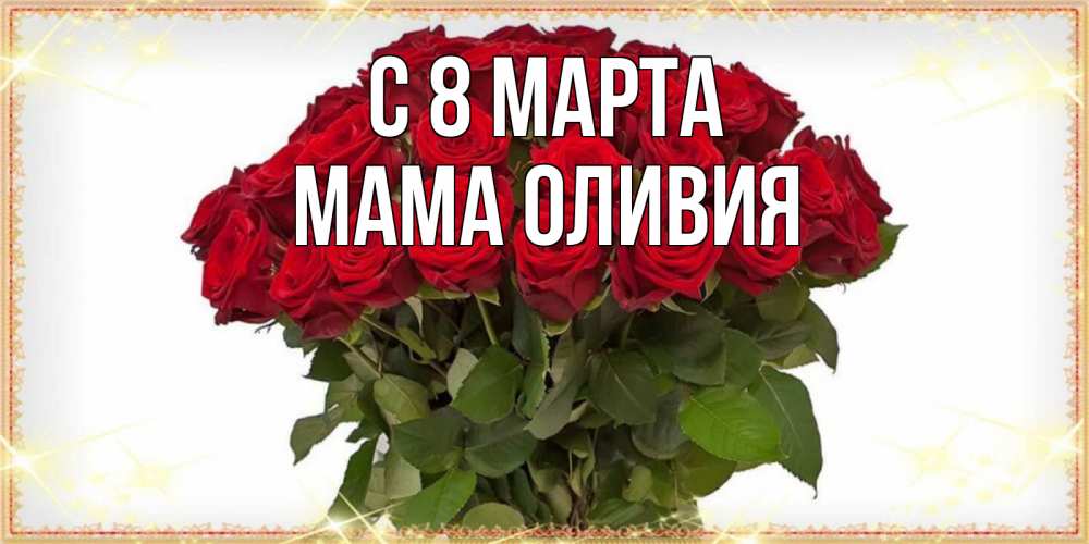 Открытка на каждый день с именем, Мама-Оливия С 8 МАРТА поздравляю с 8 марта Прикольная открытка с пожеланием онлайн скачать бесплатно 