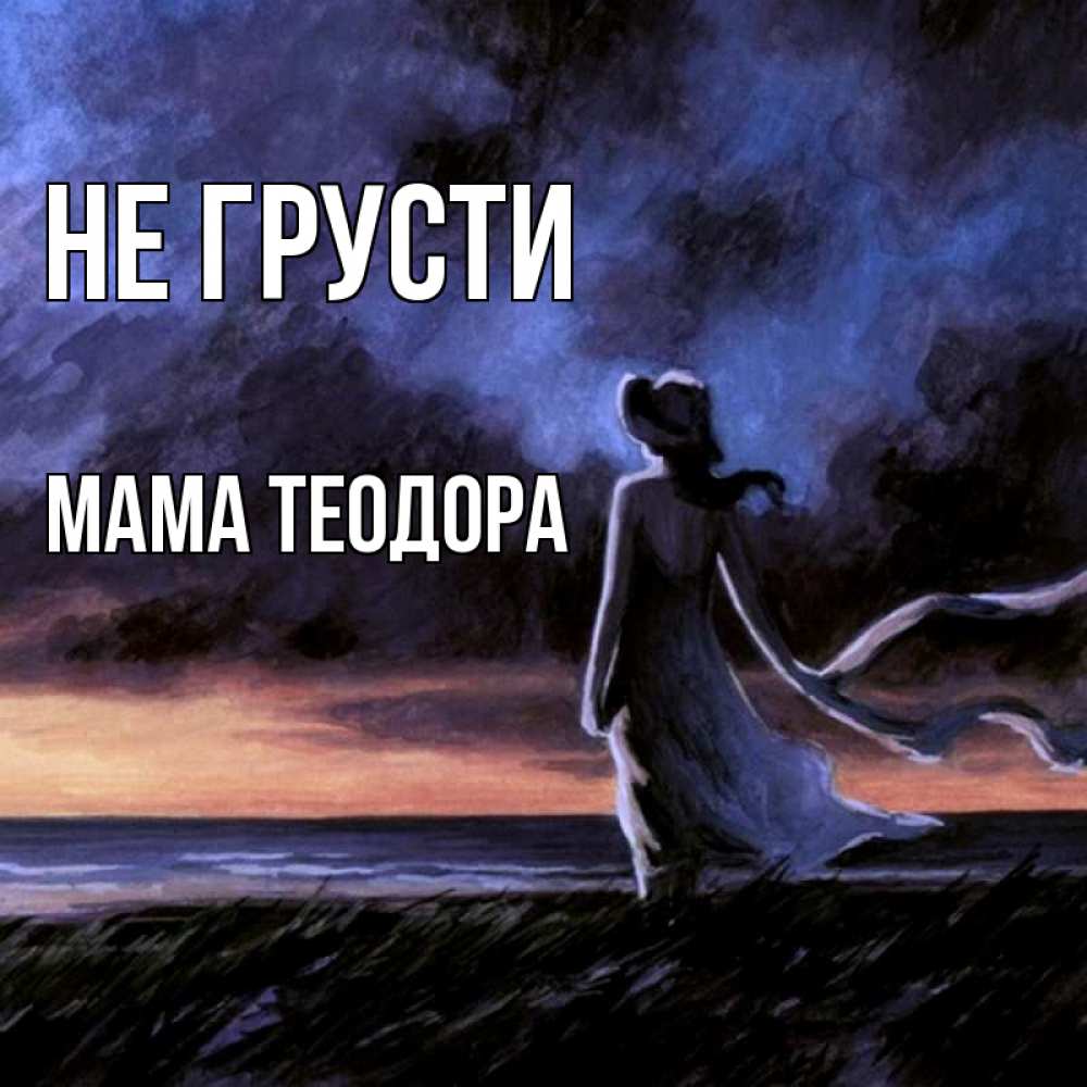 Открытка на каждый день с именем, Мама-Теодора Не грусти картина Прикольная открытка с пожеланием онлайн скачать бесплатно 