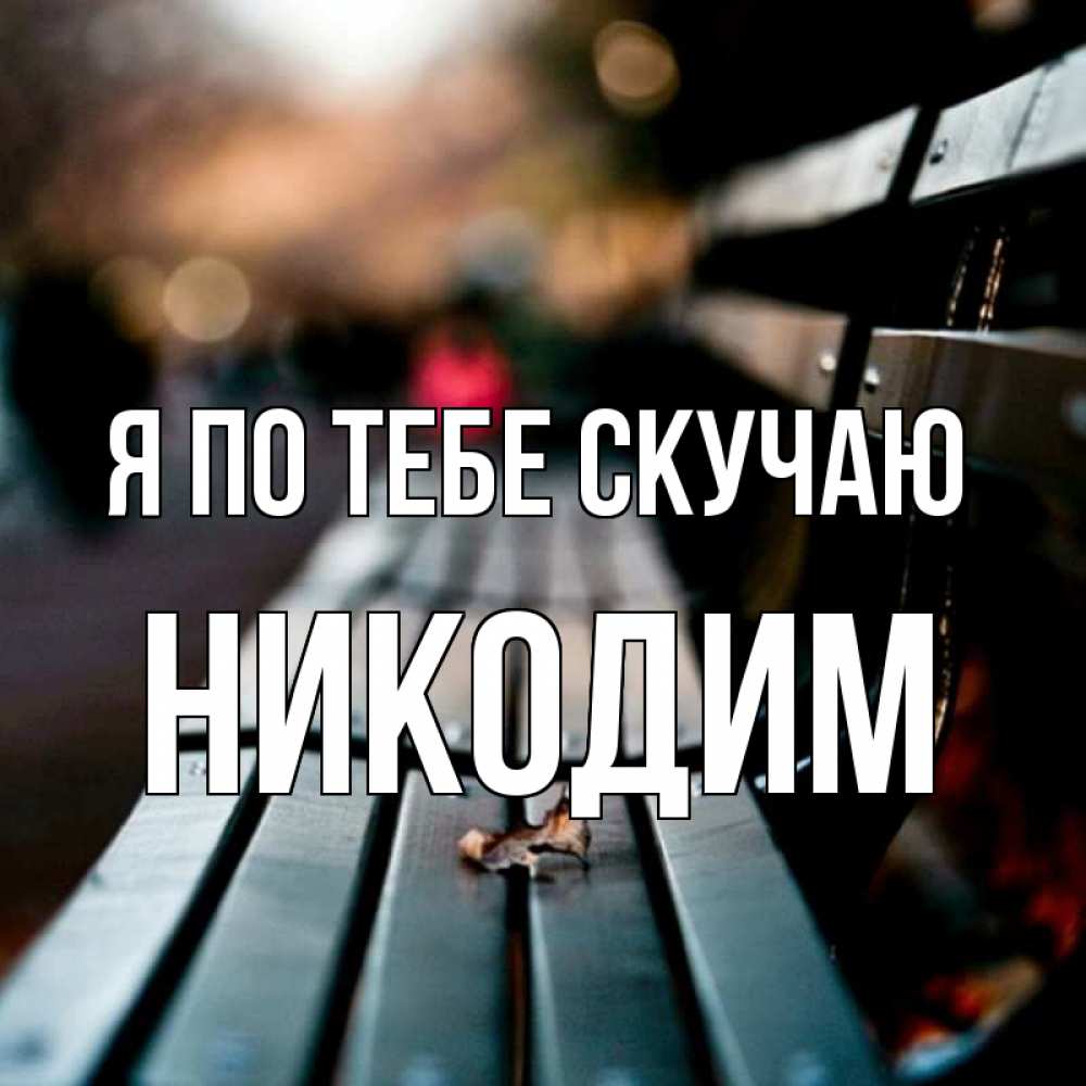 Открытка на каждый день с именем, Никодим Я по тебе скучаю приходи скорее Прикольная открытка с пожеланием онлайн скачать бесплатно 