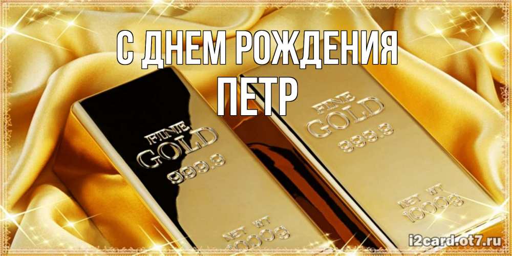 Открытка на каждый день с именем, ПЕТР С днем рождения золотые слитки лежат шелке золотого цвета Прикольная открытка с пожеланием онлайн скачать бесплатно 