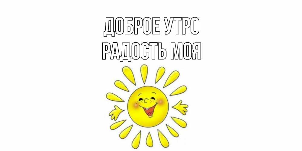 Открытка на каждый день с именем, РАДОСТЬ-МОЯ Доброе утро солнце Прикольная открытка с пожеланием онлайн скачать бесплатно 