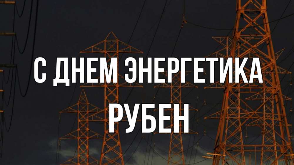 Открытка на каждый день с именем, Рубен С днем энергетика ночь, лэп Прикольная открытка с пожеланием онлайн скачать бесплатно 