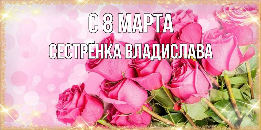 Открытка на каждый день с именем, Сестрёнка-Владислава С 8 МАРТА красивая новая подписанная открытка для девушки на 8 марта Прикольная открытка с пожеланием онлайн скачать бесплатно 