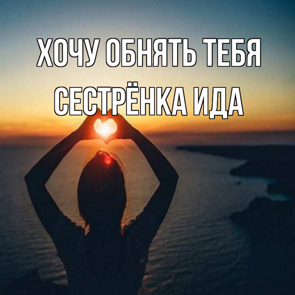 Открытка на каждый день с именем, Сестрёнка-Ида Хочу обнять тебя закат на море Прикольная открытка с пожеланием онлайн скачать бесплатно 
