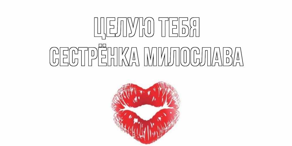 Открытка на каждый день с именем, Сестрёнка-Милослава Целую тебя поцелуй Прикольная открытка с пожеланием онлайн скачать бесплатно 