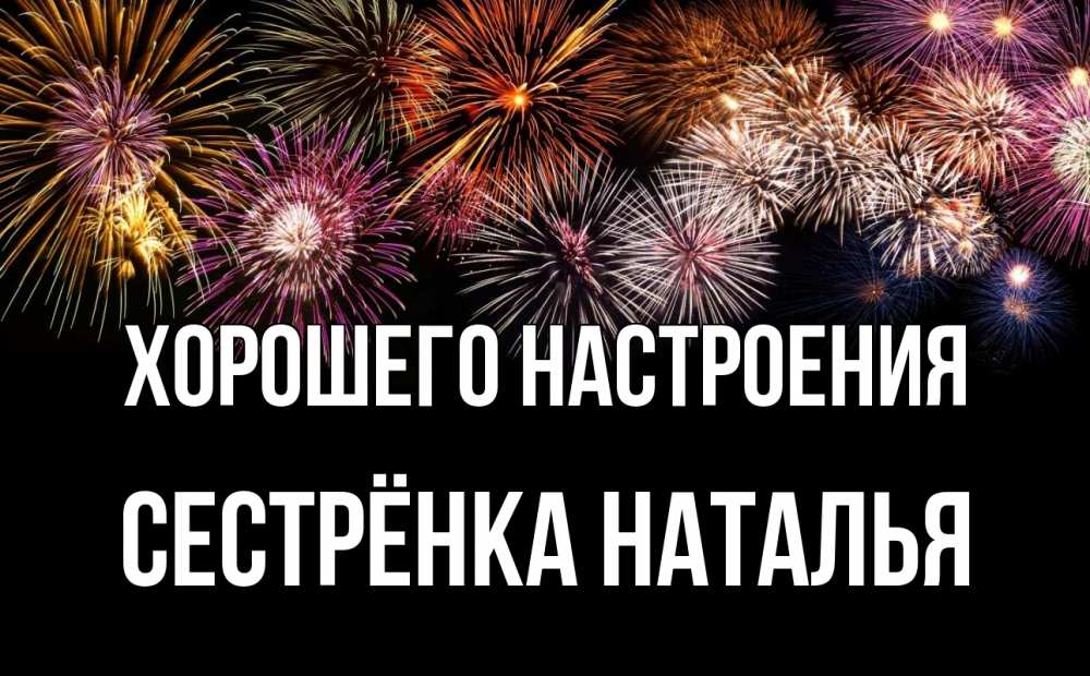 Открытка на каждый день с именем, Сестрёнка-Наталья Хорошего настроения Фейрверг 1 Прикольная открытка с пожеланием онлайн скачать бесплатно 