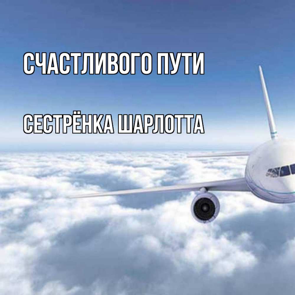 Открытка на каждый день с именем, Сестрёнка-Шарлотта Счастливого пути белые облака и половина самолета Прикольная открытка с пожеланием онлайн скачать бесплатно 