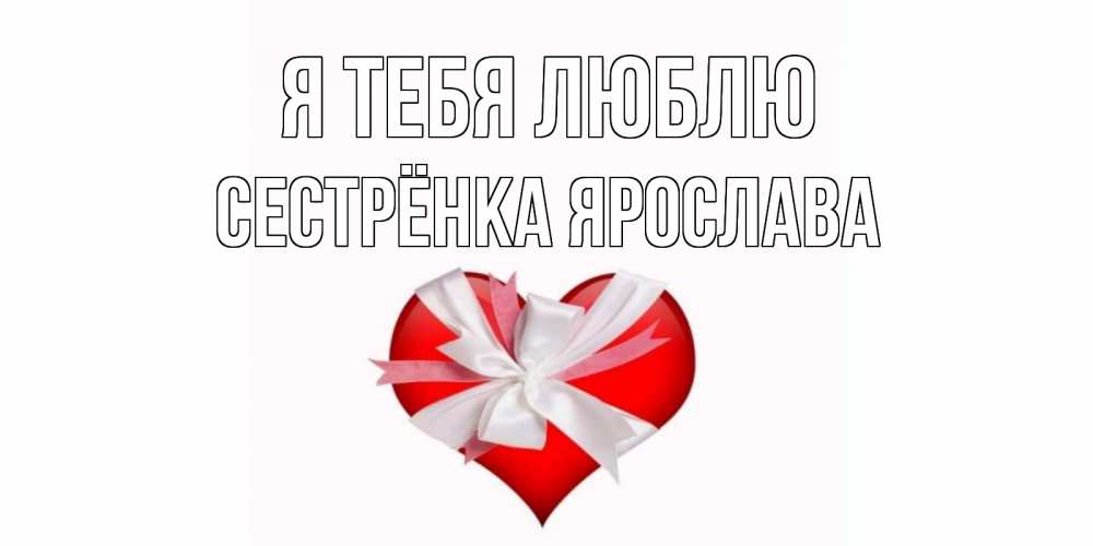 Открытка на каждый день с именем, Сестрёнка-Ярослава Я тебя люблю сердце, ленты, бантик Прикольная открытка с пожеланием онлайн скачать бесплатно 