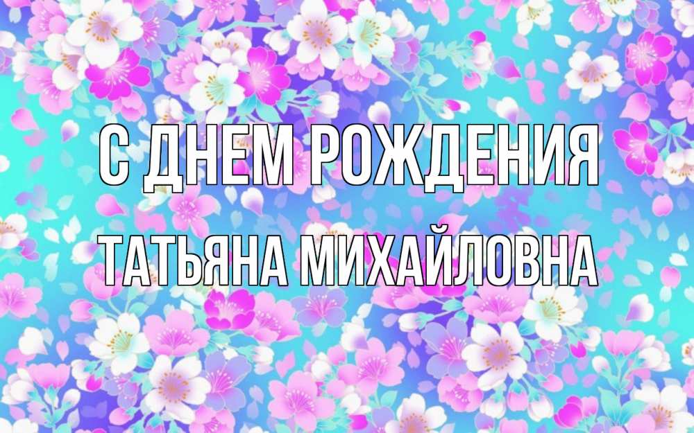 Открытка на каждый день с именем, ТАтьяна-Михайловна С днем рождения открытка с заливкой Прикольная открытка с пожеланием онлайн скачать бесплатно 