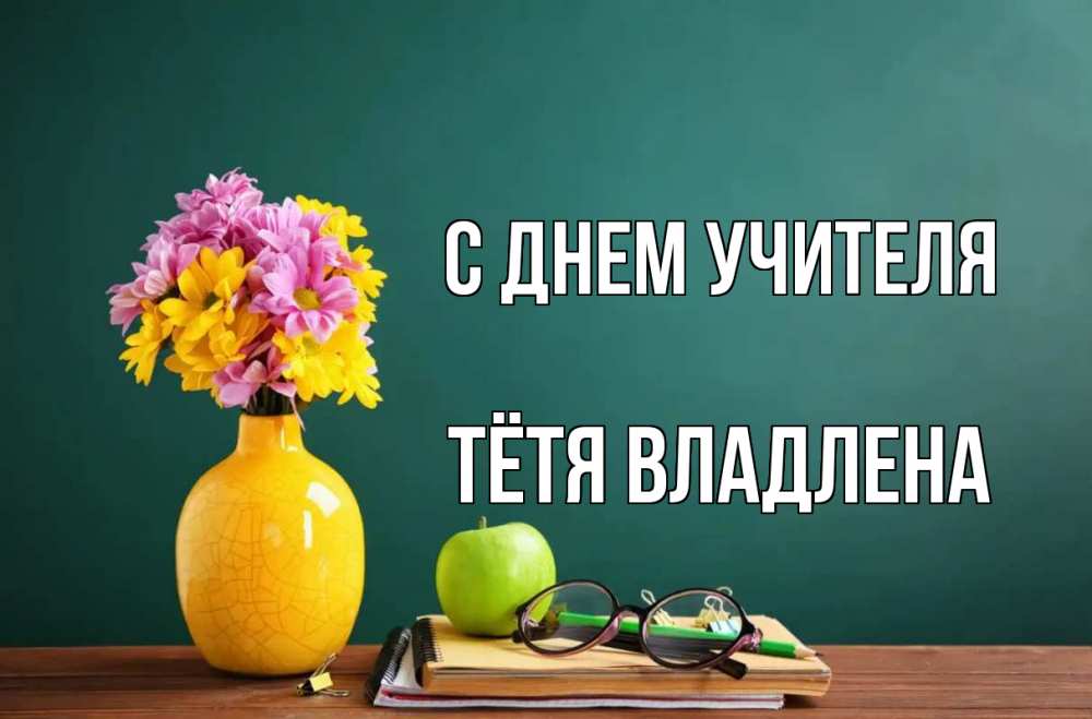 Открытка на каждый день с именем, Тётя-Владлена С днем учителя ваза с цветами яблоко и журнал Прикольная открытка с пожеланием онлайн скачать бесплатно 