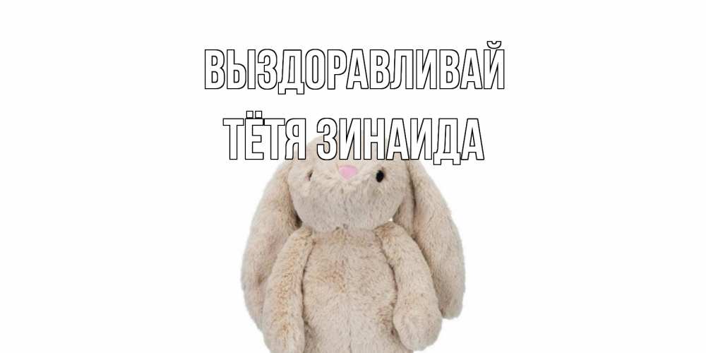 Открытка на каждый день с именем, Тётя-Зинаида Выздоравливай не болей Прикольная открытка с пожеланием онлайн скачать бесплатно 