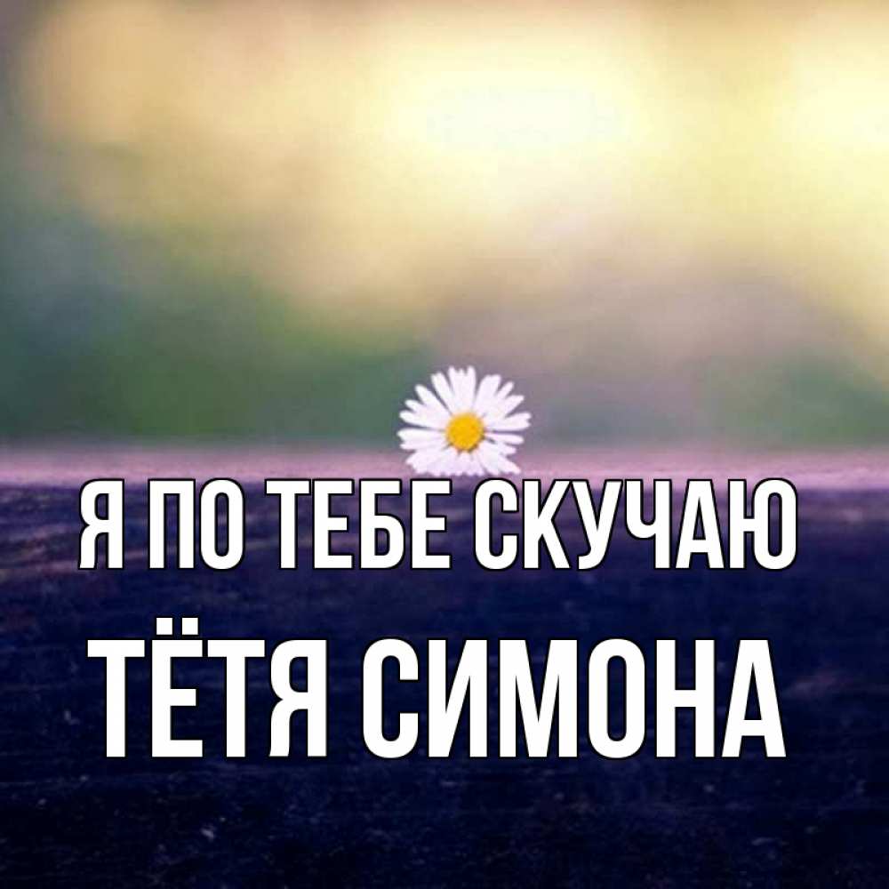 Открытка на каждый день с именем, Тётя-Симона Я по тебе скучаю приходи в гости Прикольная открытка с пожеланием онлайн скачать бесплатно 