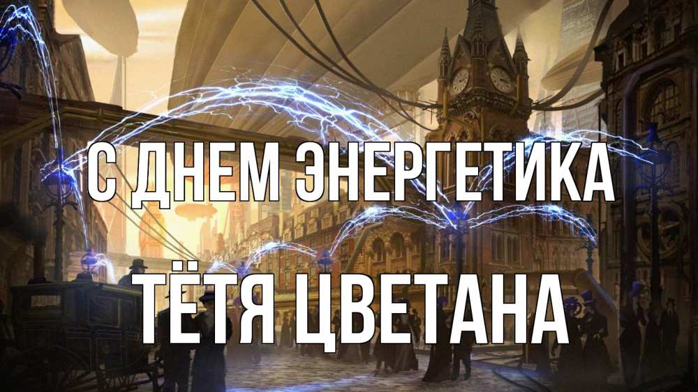 Открытка на каждый день с именем, Тётя-Цветана С днем энергетика лондон Прикольная открытка с пожеланием онлайн скачать бесплатно 