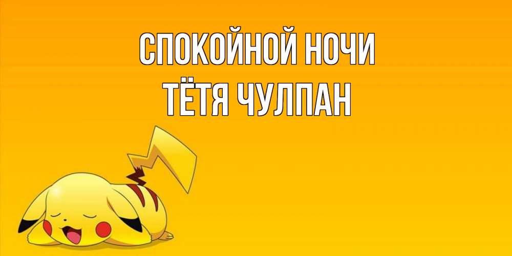Открытка на каждый день с именем, Тётя-Чулпан Спокойной ночи Сладких снов открытка с покемоном Прикольная открытка с пожеланием онлайн скачать бесплатно 
