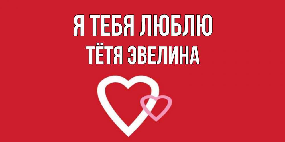 Открытка на каждый день с именем, Тётя-Эвелина Я тебя люблю сердце Прикольная открытка с пожеланием онлайн скачать бесплатно 