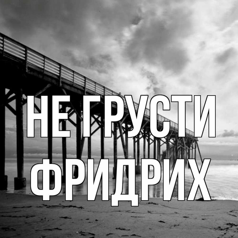 Открытка на каждый день с именем, Фридрих Не грусти вода и пляж под мостом Прикольная открытка с пожеланием онлайн скачать бесплатно 