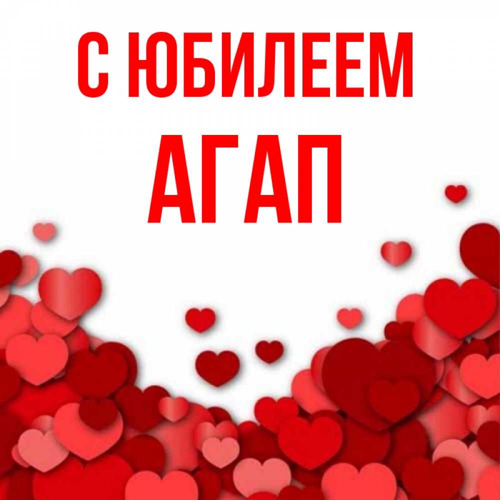 Открытка на каждый день с именем, Агап С юбилеем много красных сердечек о любви Прикольная открытка с пожеланием онлайн скачать бесплатно 